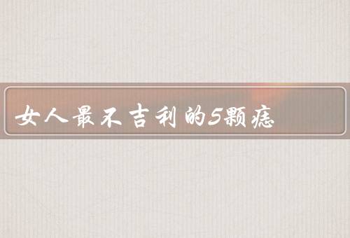 女人最不吉利的5颗痣，额头上的痣／嘴唇旁的痣／眼睛上方的痣