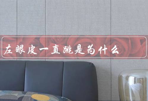 左眼皮一直跳是为什么（眼部疲劳、神经紧张、眼睛疾病）