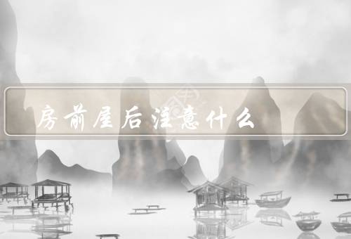 房前屋后风水注意什么，朝向／门前／后院