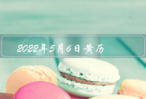 2022年5月6日黄历，早安／工作／放松