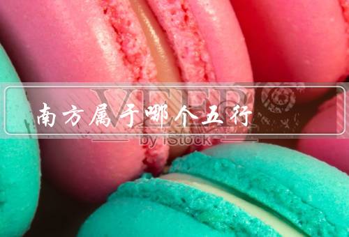 南方属于哪个五行，特点／五行属性／与火关系