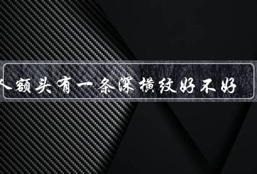 男人额头有一条深横纹好不好，自信的象征／吸引力的标志