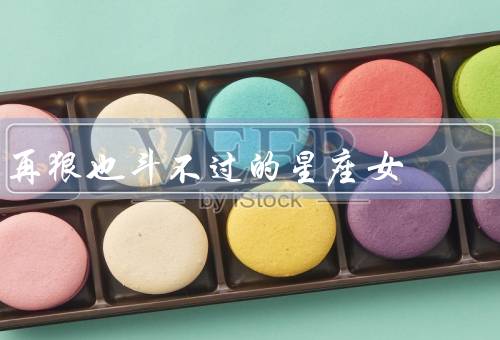 再狠也斗不过的星座女（坚定不移、机智过人、不屈不挠）