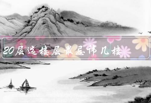 20层选楼层最忌讳几楼（一楼、十三楼、二十楼）