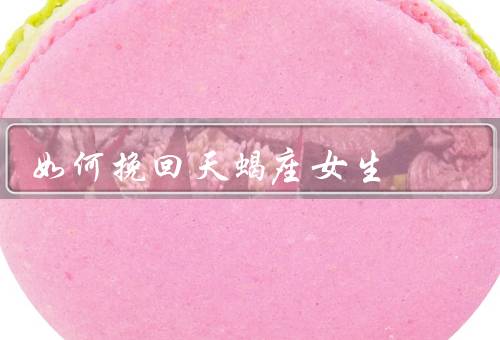 如何挽回天蝎座女生（理解她的性格特点／寻找共同点）