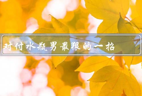 对付水瓶男最狠的一招，主动了解他的兴趣爱好