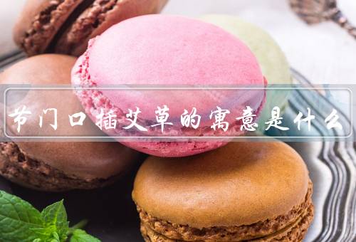端午节门口插艾草的寓意是什么，祈福避邪／驱疫防病／纳福祈福