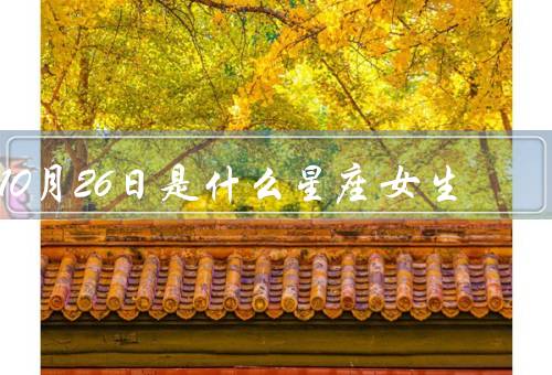 10月26日是什么星座女生（特点／爱情观／职业发展）