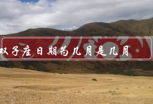 双子座日期为几月是几月，特点／爱情观／职业选择
