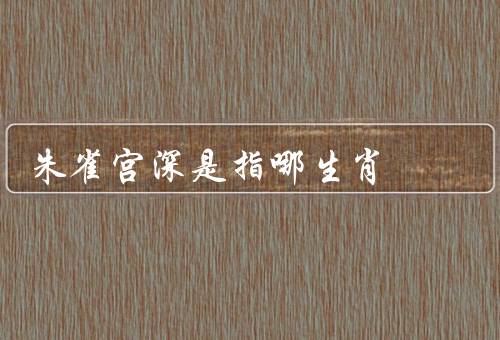 朱雀宫深是指哪生肖，由来／特点／事业和生活