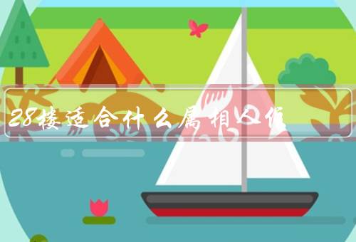 28楼适合什么属相人住，属马人的特点／优势／适合属马人的原因