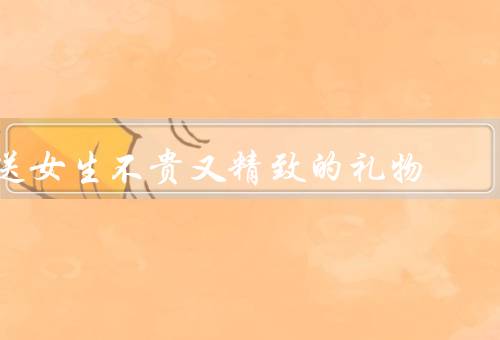 送女生不贵又精致的礼物，手工制品、个性定制礼物、精美的文具
