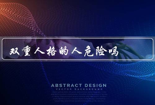 双重人格的人危险吗（成因／表现／危险性）