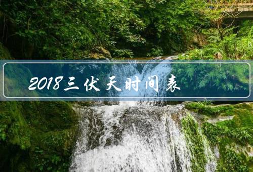 2018三伏天时间表，三伏天的定义／初伏的特点／中伏的特点