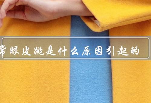 经常眼皮跳是什么原因引起的，身体疲劳、情绪波动、缺乏睡眠