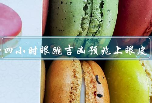 二十四小时眼跳吉凶预兆上眼皮，不停／频率增加／持续时间变长