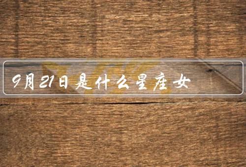 9月21日是什么星座女（家庭／事业／爱情）
