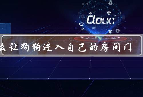 怎么让狗狗进入自己的房间门，引导训练／指令训练／逐步训练