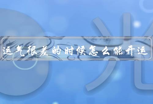 人在运气很差的时候怎么能开运（积极心态／行动改变／坚持努力）