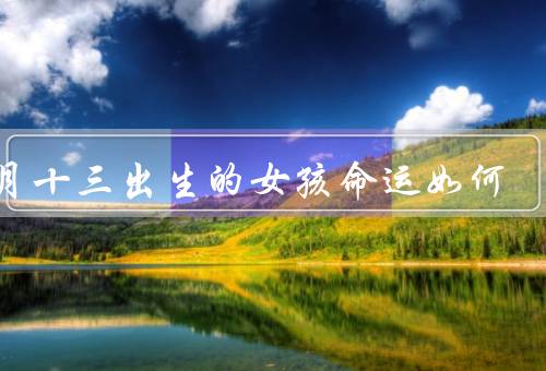 七月十三出生的女孩命运如何，独立自主／聪明才智／追求卓越