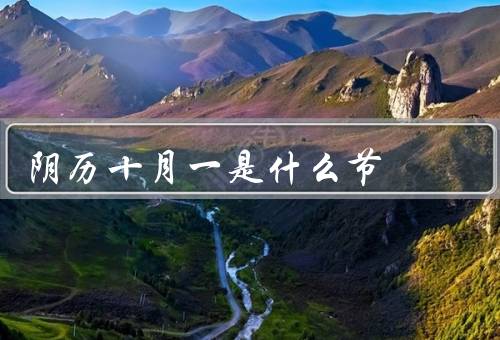 阴历十月一是什么节，历史背景、庆祝活动、文化意义