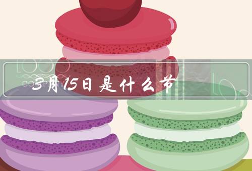 3月15日是什么节（国际消费者权益日／消费者权益保护）