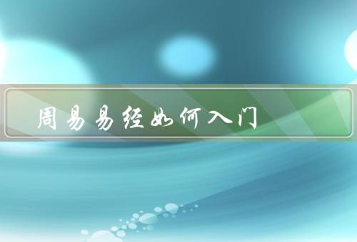 周易易经如何入门（背景、入门学习方法、应用）