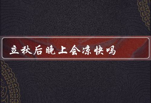 立秋后晚上会凉快吗，秋风习习／降温快／睡眠质量提高