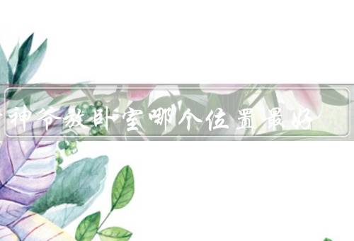 财神爷放卧室哪个位置最好，卧室门口、床头、财位