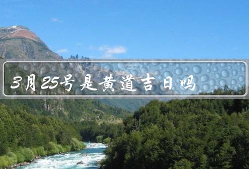 3月25号是黄道吉日吗（日历上的意义／民俗传说中的含义）