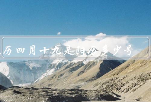 农历四月十九是阳历多少号，对应阳历日期／传统习俗／节气