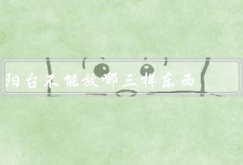 阳台不能放哪三样东西，花盆、晾晒衣物、杂物堆放