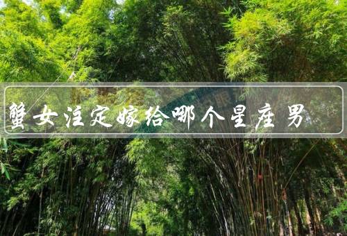 巨蟹女注定嫁给哪个星座男，摩羯座男、巨蟹座男、天蝎座男