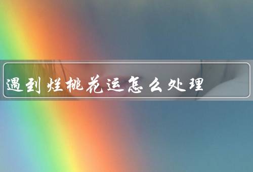 遇到烂桃花运怎么处理，心态调整／自我反思／积极面对