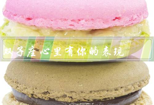双子座心里有你的表现，倾听和沟通、关心和关注、活动和分享
