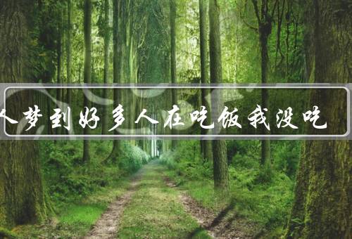 女人梦到好多人在吃饭我没吃（无法融入、自我压力、需求被忽视）
