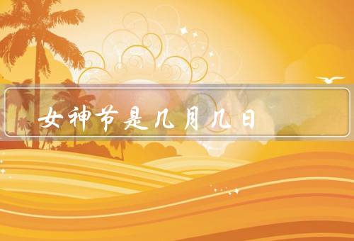 女神节是几月几日（起源／意义／庆祝方式）