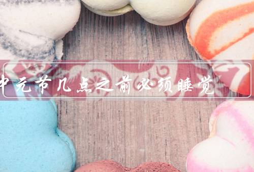 中元节几点之前必须睡觉，来历／为什么要在11点之前入睡