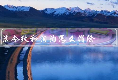 法令纹和泪沟怎么消除（保持水润、注意眼部护理、面部按摩）