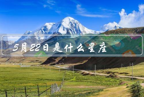 5月22日是什么星座，特点、爱情观、事业发展
