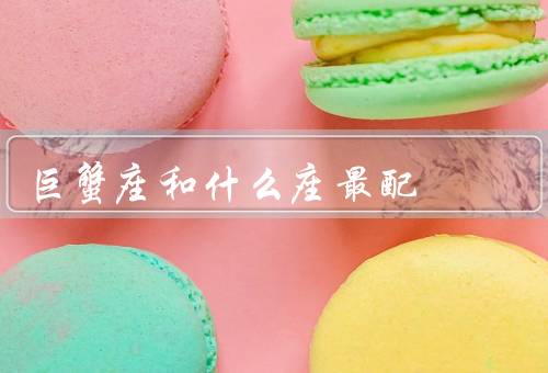 巨蟹座和什么座最配，家庭观念一致／情感细腻相投／共同的价值观