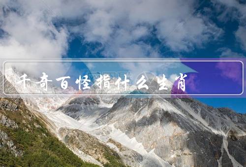 千奇百怪指什么生肖（鼠、牛、虎）