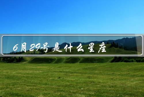 6月29号是什么星座，巨蟹座的特点／6月29号出生的巨蟹座