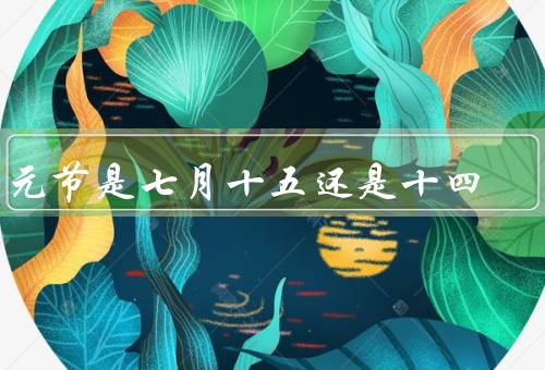 中元节是七月十五还是十四，历史背景／地域差异／传统习俗