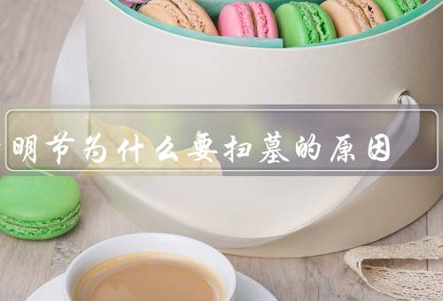 清明节为什么要扫墓的原因，祭奠先人／缅怀历史／传承家族文化