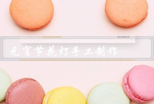 元宵节花灯手工制作，选择材料／制作花灯骨架／装饰花灯