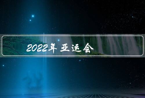 2022年亚运会（举办背景、赛事项目、筹备情况）