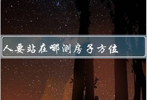 人要站在哪测房子方位，外部测房子方位／内部测房子方位／总结