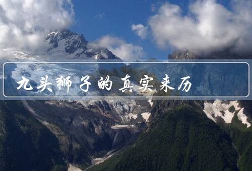九头狮子的真实来历（起源、象征意义、现实意义）