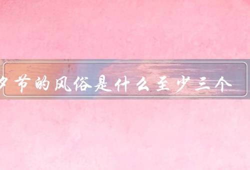 七夕节的风俗是什么至少三个